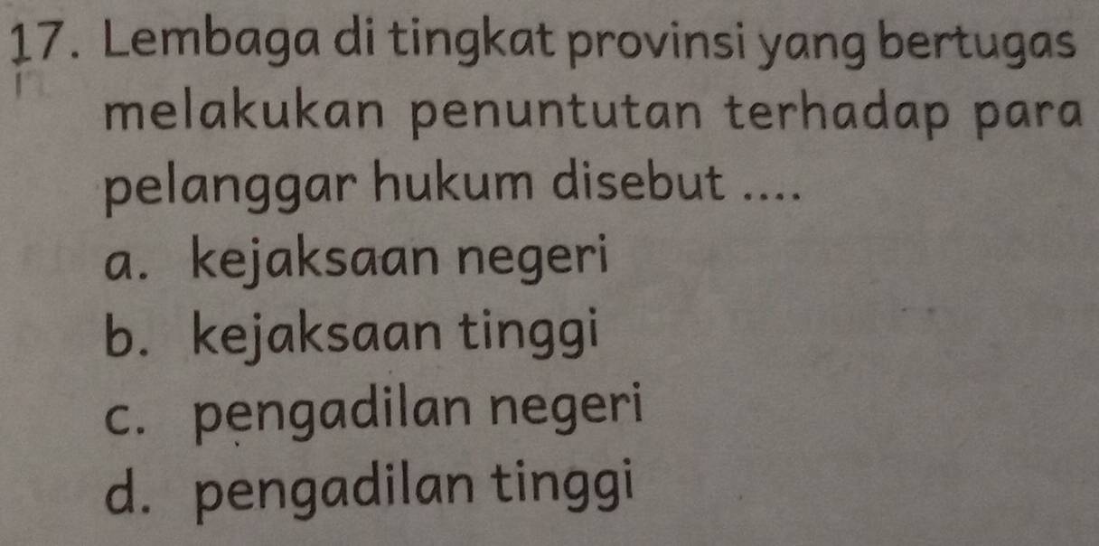 Lembaga di tingkat provinsi yang bertugas
melakukan penuntutan terhadap para
pelanggar hukum disebut ....
a. kejaksaan negeri
b. kejaksaan tinggi
c. pengadilan negeri
d. pengadilan tinggi