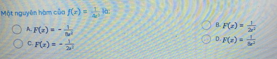 Một nguyên hàm của f(x)= 1/4x^3  là:
A. F(x)=- 1/8x^2 
B. F(x)= 1/2x^2 
C. F(x)=- 1/2x^2 
D. F(x)= 1/8x^2 