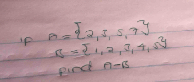 A= 2,3,5,7
B= 1,2,3,4,5
pind A-B