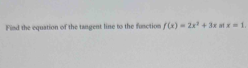 Find the equation of the tangent line to the function f(x)=2x^2+3x at x=1.