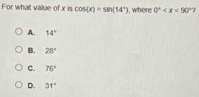 For what value of x is cos (x)=sin (14°) , where 0° 7
A. 14°
B. 28°
C. 76°
D. 31°