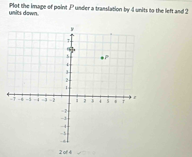 Plot the image of point P under a translation by 4 units to the left and 2
units down.
2 of 4