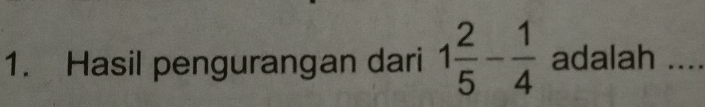 Hasil pengurangan dari 1 2/5 - 1/4  adalah ....