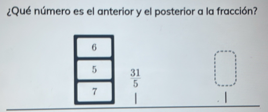 ¿Qué número es el anterior y el posterior a la fracción?
6
5  31/5 
7