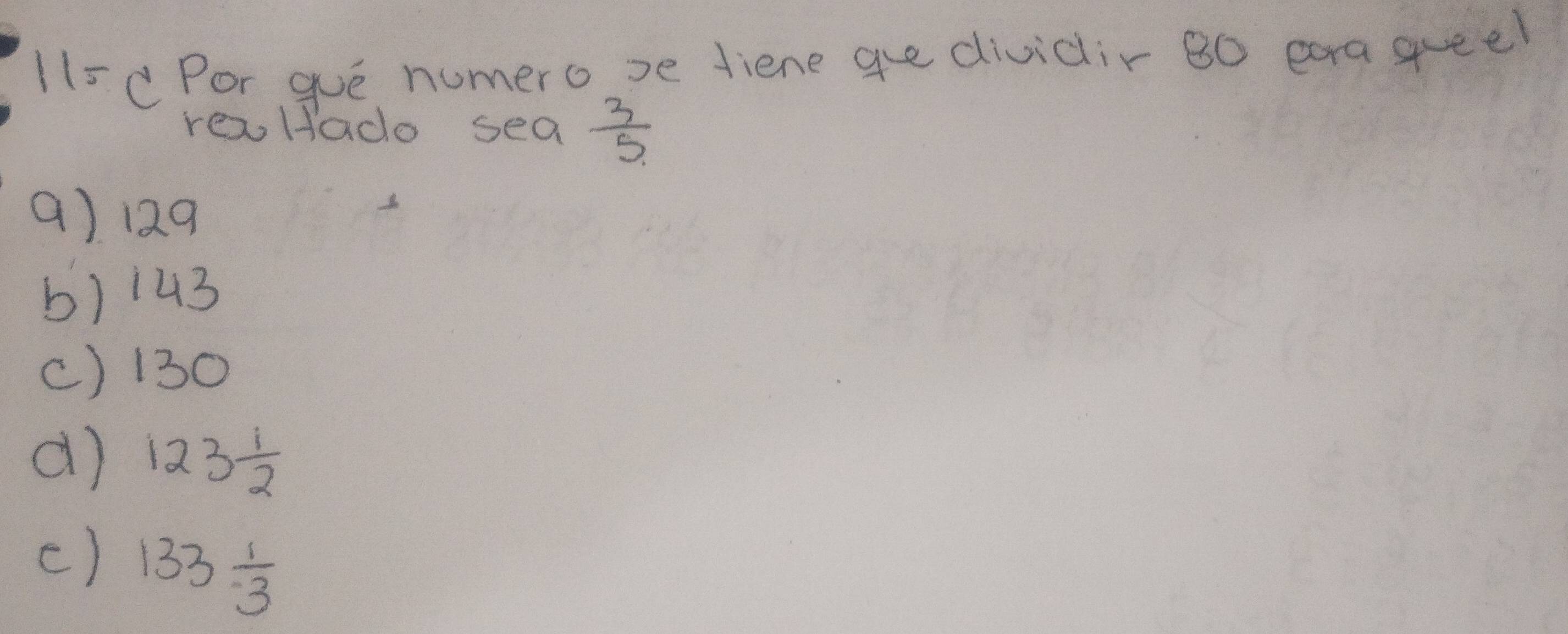 115 C Por gue numero se fiene ge dividir B0 eaa queel
rea Hado sea  3/5 
() 129
b) 143
c) 130
d) 123 1/2 
() 133 1/3 