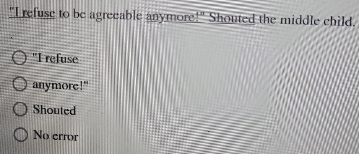 "I refuse to be agreeable anymore!" Shouted the middle child.
"I refuse
anymore!"
Shouted
No error