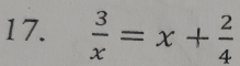 1 7.  3/x =x+ 2/4 