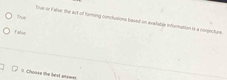 True
True or False: the act of forming conclusions based on available information is a conjecture.
False
9. Choose the best answer.