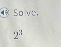 Solve.
2^3