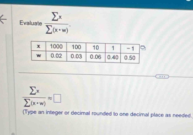 Evaluate  sumlimits x/sumlimits (x· w) .
 sumlimits x/sumlimits (x· w) approx □
(Type an integer or decimal rounded to one decimal place as needed.