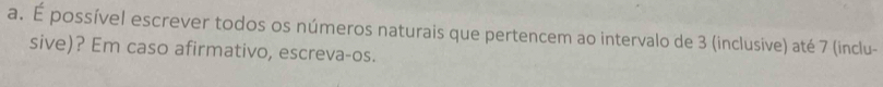 É possível escrever todos os números naturais que pertencem ao intervalo de 3 (inclusive) até 7 (inclu- 
sive)? Em caso afirmativo, escreva-os.