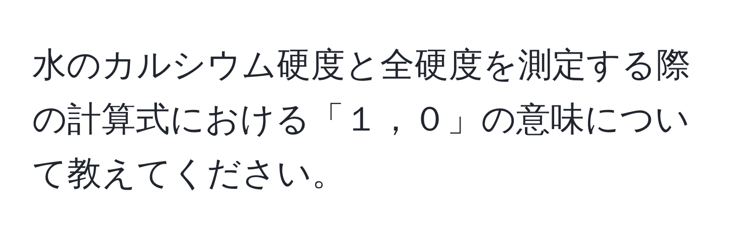 水のカルシウム硬度と全硬度を測定する際の計算式における「１，０」の意味について教えてください。