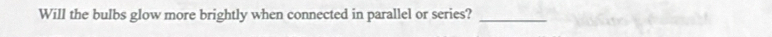 Will the bulbs glow more brightly when connected in parallel or series?_