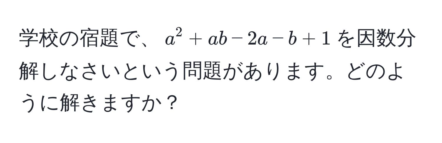 学校の宿題で、$a^2 + ab - 2a - b + 1$を因数分解しなさいという問題があります。どのように解きますか？