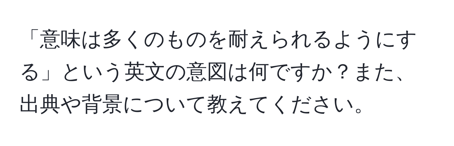 「意味は多くのものを耐えられるようにする」という英文の意図は何ですか？また、出典や背景について教えてください。