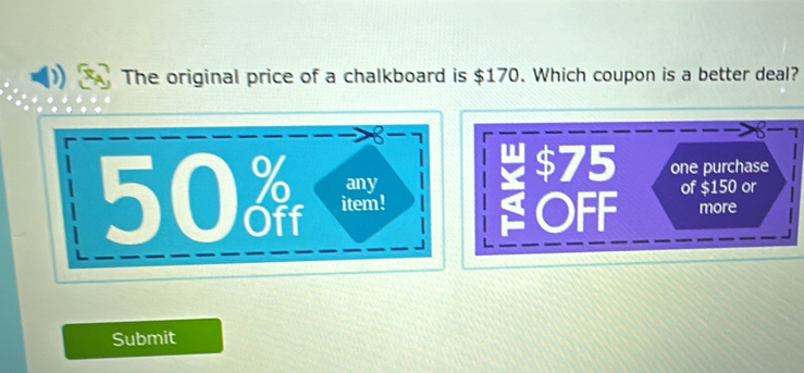 The original price of a chalkboard is $170. Which coupon is a better deal?
8 -7
1
$75
any one purchase
50 item! of $150 or
OFF more
Submit