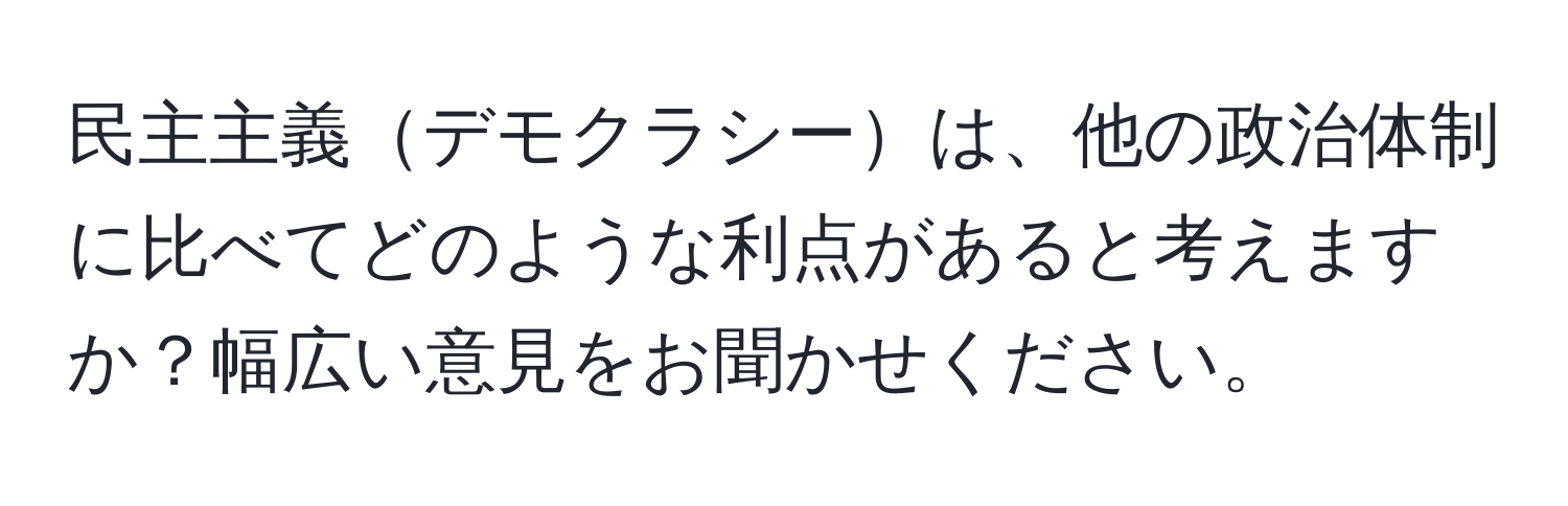 民主主義デモクラシーは、他の政治体制に比べてどのような利点があると考えますか？幅広い意見をお聞かせください。