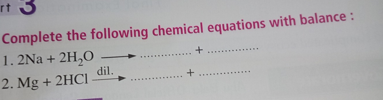 rt 5 
Complete the following chemical equations with balance : 
1. 2Na+2H_2Oto ... _ . + 
_ 
2. Mg+2HClxrightarrow dil....... _ ... + _