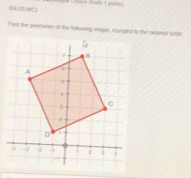 Choice Worth 1 pol/its) 
(04.03 MC) 
Find the penmeter of the following shape, rounded to the nearest fenth