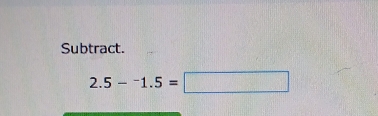 Subtract.
2.5-^-1.5=□