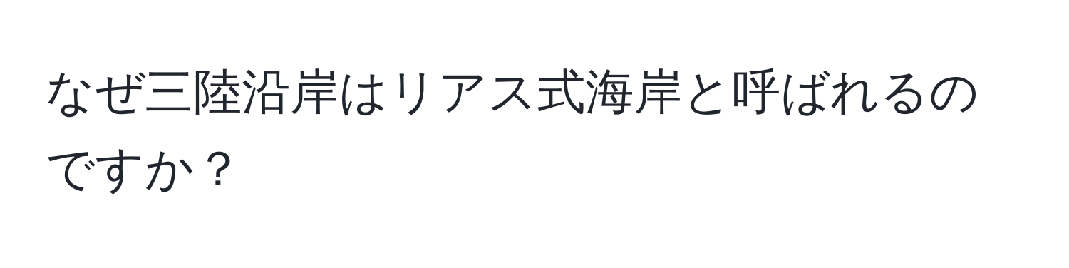 なぜ三陸沿岸はリアス式海岸と呼ばれるのですか？