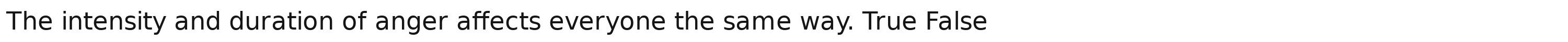 The intensity and duration of anger affects everyone the same way. True False