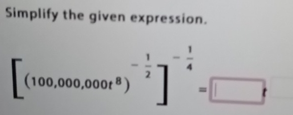 Simplify the given expression.
beginbmatrix (100,000,000t^8end(pmatrix)^(-frac 1)2end(bmatrix)^(-frac 1)4=□^(frac )f