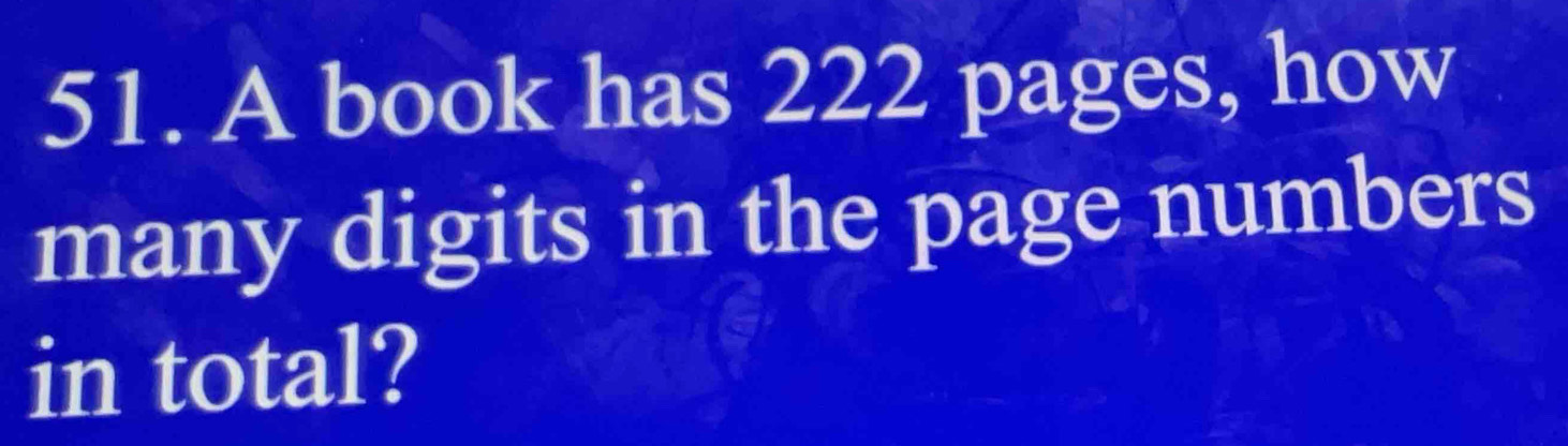 A book has 222 pages, how 
many digits in the page numbers 
in total?