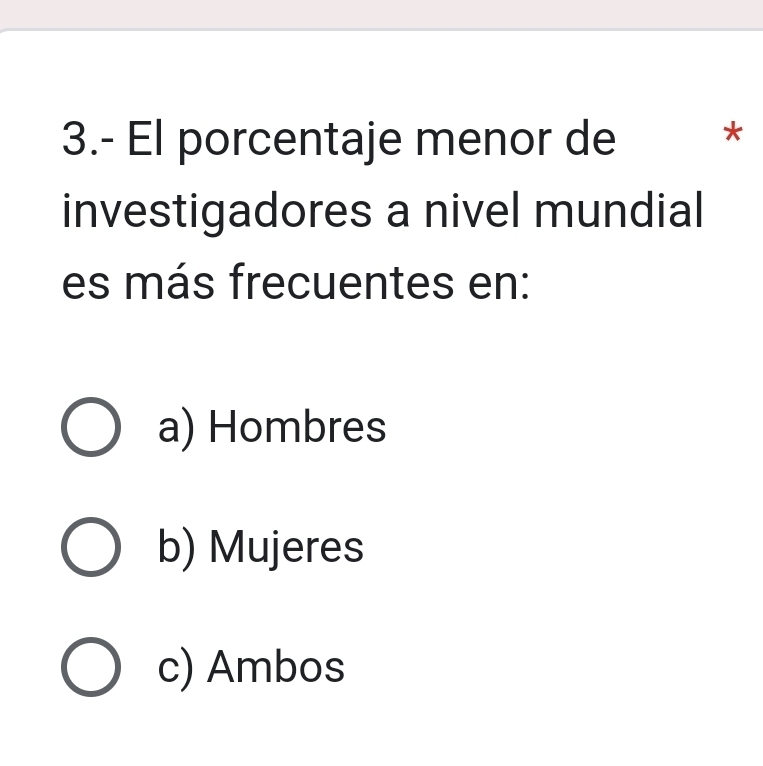 3.- El porcentaje menor de *
investigadores a nivel mundial
es más frecuentes en:
a) Hombres
b) Mujeres
c) Ambos