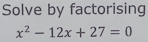 Solve by factorising
x^2-12x+27=0