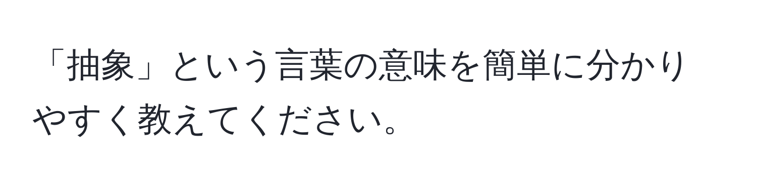 「抽象」という言葉の意味を簡単に分かりやすく教えてください。