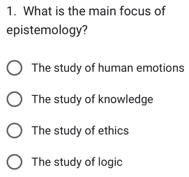 What is the main focus of
epistemology?
The study of human emotions
The study of knowledge
The study of ethics
The study of logic