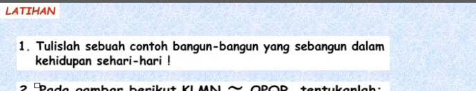 LATIHAN 
1. Tulislah sebuah contoh bangun-bangun yang sebangun dalam 
kehidupan sehari-hari !