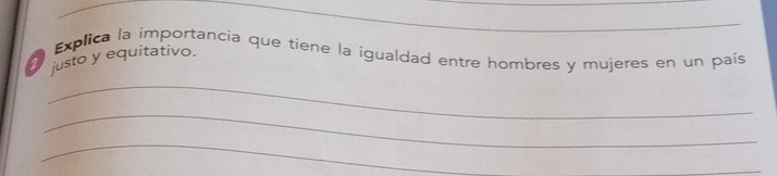 Explica la importancia que tiene la igualdad entre hombres y mujeres en un país 
justo y equitativo. 
_ 
_ 
_ 
_