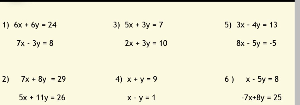 6x+6y=24 3) 5x+3y=7 5) 3x-4y=13
7x-3y=8
2x+3y=10
8x-5y=-5
2) 7x+8y=29 4) x+y=9 6 ) x-5y=8
5x+11y=26
x-y=1
-7x+8y=25