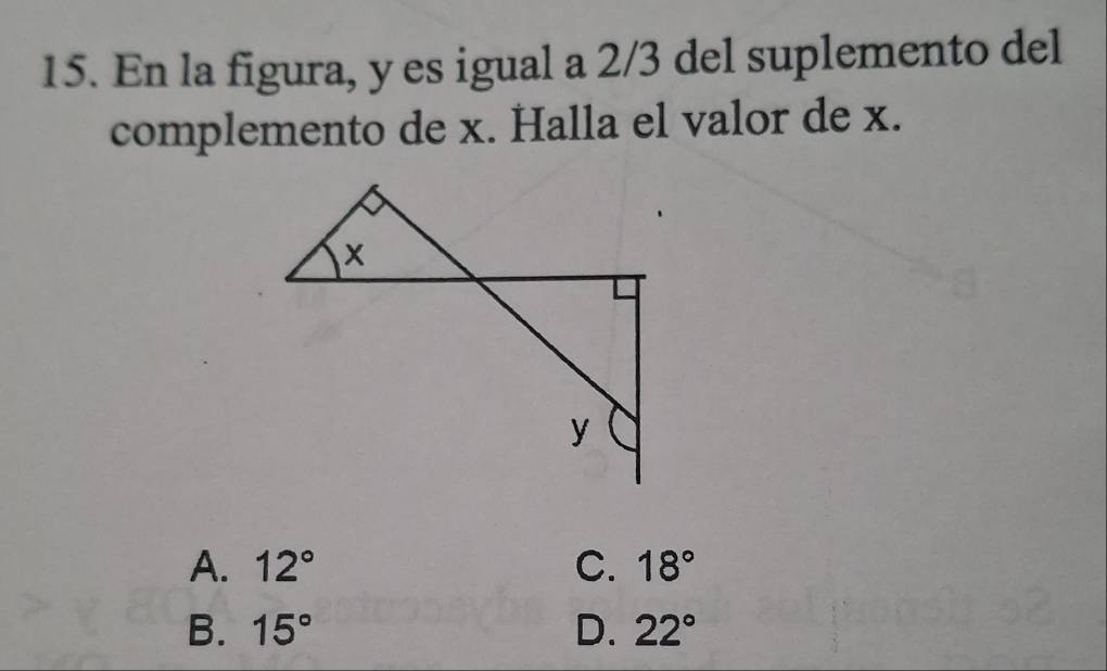 En la figura, y es igual a 2/3 del suplemento del
complemento de x. Halla el valor de x.
A. 12° C. 18°
B. 15° D. 22°