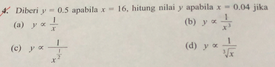 Diberi y=0.5 apabila x=16 , hitung nilai y apabila x=0.04 jika
(a) yalpha  1/x  (b) yalpha  1/x^3 
(d)
(c) yalpha frac 1x^(frac 1)2 yalpha  1/sqrt[3](x) 