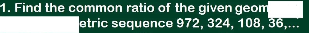 Find the common ratio of the given geom 
etric sequence 972, 324, 108, 36,...