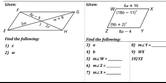 Given: Given:
 
Find the following: Find the following:
1) z 3) a 8) m∠ V= _
2) w 4) b 9) WX
5) m∠ W= _ 10)YZ
6) m∠ Z= _
7) m∠ X= _