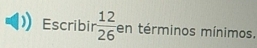 Escribir  12/26  en términos mínimos.