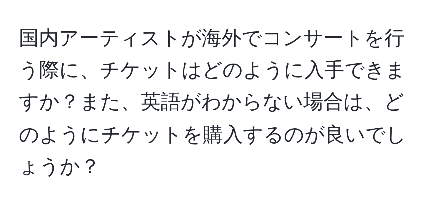 国内アーティストが海外でコンサートを行う際に、チケットはどのように入手できますか？また、英語がわからない場合は、どのようにチケットを購入するのが良いでしょうか？