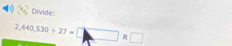 Divide:
2,440,530/ 27=□ R□