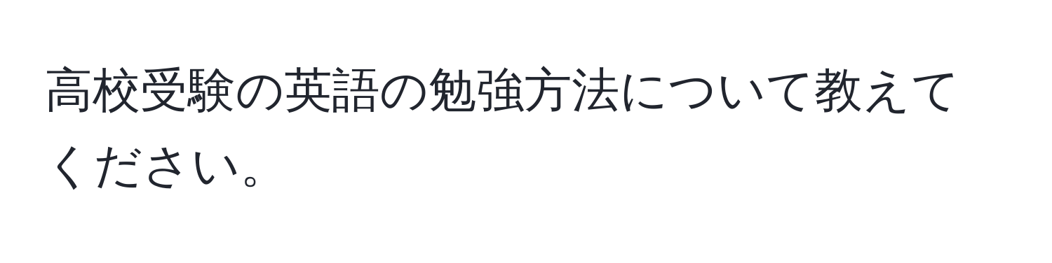 高校受験の英語の勉強方法について教えてください。