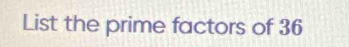 List the prime factors of 36