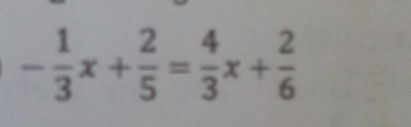 - 1/3 x+ 2/5 = 4/3 x+ 2/6 