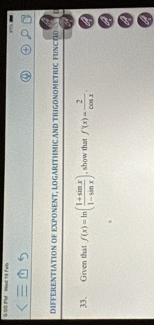 5:DO PM Wed 19 Feb 
DIFFERENTIATION OF EXPONENT, LOGARITHMIC AND TRIGONOMETRIC FUNCTIO 
33、 Given that f(x)=ln ( (1+sin x)/1-sin x ) , show that f'(x)= 2/cos x .