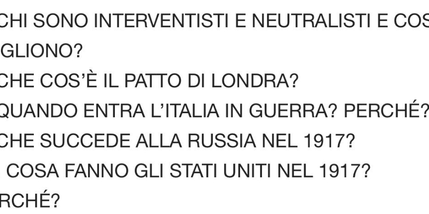 CHI SONO INTERVENTISTI E NEUTRALISTI E COS 
GLIONO? 
CHE COS'È IL PATTO DI LONDRA? 
QUANDO ENTRA L'ITALIA IN GUERRA? PERCHÉ? 
CHE SUCCEDE ALLA RUSSIA NEL 1917? 
COSA FANNO GLI STATI UNITI NEL 1917? 
RCHÉ?