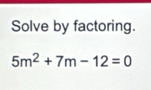 Solve by factoring.
5m^2+7m-12=0