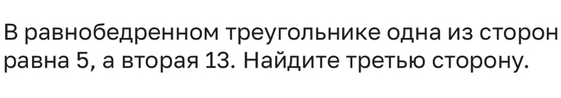 В равнобедренном треугольнике одна из сторон 
равна 5, а вторая 13. Найдите третыю сторону.