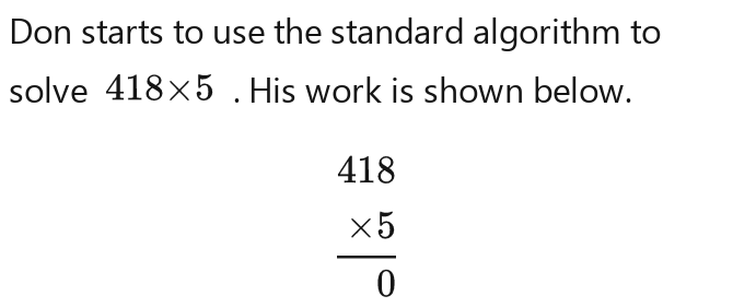 Solved: Don starts to use the standard algorithm to solve 418* 5. His ...